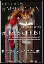 The Religion of Malcolm X Versus The Religion of Jesus Christ: A Collection of Sermons on the Challenges and Opportunities of the African American Com