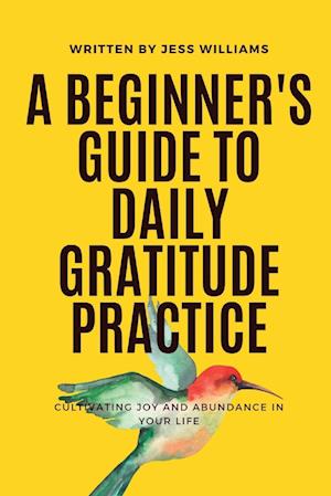 A Beginner's Guide to Daily Gratitude Practice: Cultivating Joy and Abundance in Your Life