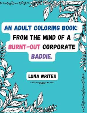 An Adult Coloring Book: From The Mind Of A Burnt-Out Corporate Baddie