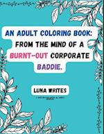 An Adult Coloring Book: From The Mind Of A Burnt-Out Corporate Baddie 