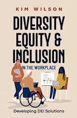 Diversity, Equity, and Inclusion in the Workplace: Developing DEI Solutions 