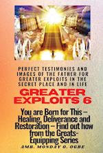 Greater Exploits - 6 Perfect Testimonies and Images of The Father for Greater Exploits in the Secret Place and in Life