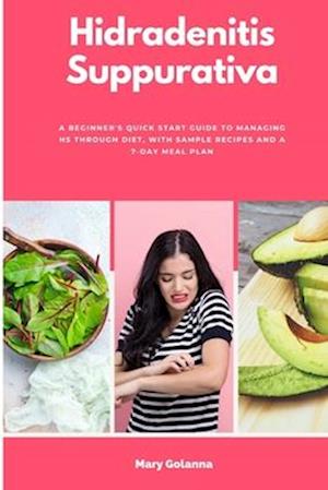 Hidradenitis Suppurativa: A Beginner's Quick Start Guide to Managing HS Through Diet, With Sample Recipes and a 7-Day Meal Plan