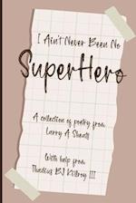 I AIN'T NEVER BEEN NO SUPER HERO: A COLLECTION OF POETRY FROM LARRY A SHEATS WITH HELP FROM THADIUS BJ KILLROY III 