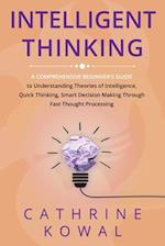 Intelligent Thinking: A Comprehensive Beginner's Guide to Understanding Theories of Intelligence, Quick Thinking, Smart Decision Making Through Fast T