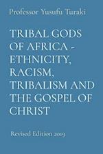 TRIBAL GODS OF AFRICA - ETHNICITY, RACISM, TRIBALISM AND THE GOSPEL OF CHRIST: Revised Edition 2019 