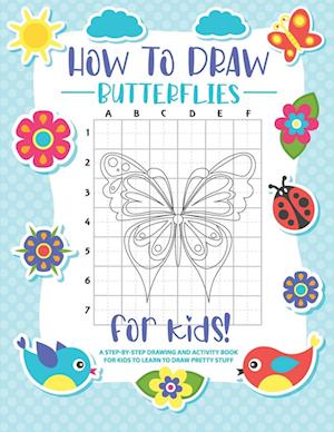 How to Draw Butterflies: A Step-by-Step Drawing - Activity Book for Kids to Learn to Draw Pretty Butterflies