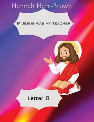 If Jesus Was My Teacher: Letter B