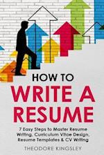 How to Write a Resume: 7 Easy Steps to Master Resume Writing, Curriculum Vitae Design, Resume Templates & CV Writing 