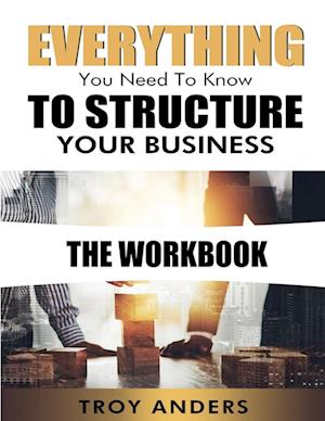 Everything You Need To Know To Structure Your Business Workbook