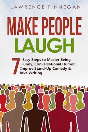 Make People Laugh: 7 Easy Steps to Master Being Funny, Conversational Humor, Improv Stand-Up Comedy & Joke Writing