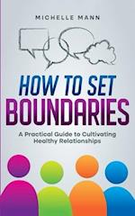 How To Set Boundaries: A Practical Guide to Cultivating Healthy Relationships 