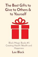 The Best Gifts to Give to Others & to Yourself: Black Magic Books #5 Creating Health Wealth and Happiness 