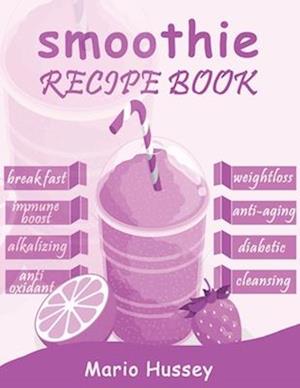 Smoothie Recipe Book: 150+ Smoothie Recipes Including Breakfast, Diabetic, Weight-Loss, Anti-Aging, Green, Good Health & Nourishing Smoothies