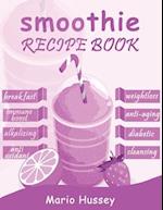Smoothie Recipe Book: 150+ Smoothie Recipes Including Breakfast, Diabetic, Weight-Loss, Anti-Aging, Green, Good Health & Nourishing Smoothies 