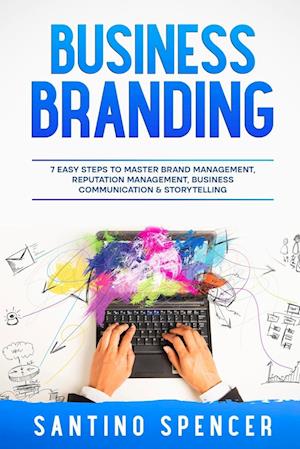 Business Branding: 7 Easy Steps to Master Brand Management, Reputation Management, Business Communication & Storytelling