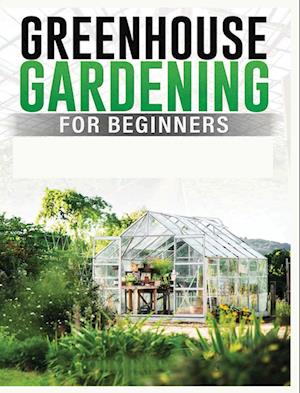 Greenhouse Gardening for Beginners