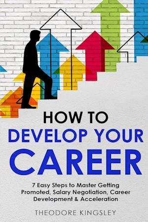 How to Develop Your Career: 7 Easy Steps to Master Getting Promoted, Salary Negotiation, Career Development & Acceleration