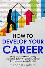 How to Develop Your Career: 7 Easy Steps to Master Getting Promoted, Salary Negotiation, Career Development & Acceleration 