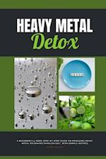 Heavy Metal Detox : A Beginner's 4-Week Step-by-Step Guide on Managing Heavy Metal Poisoning through Diet, With Sample Recipes 