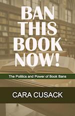 BAN THIS BOOK NOW!: The Politics and Power of Book Bans 