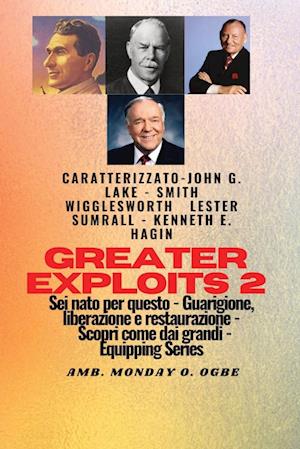 Greater Exploits - 2 - John G. Lake - Smith Wigglesworth - Lester Sumrall - Kenneth E. Hagin