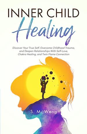 Inner Child Healing Discover Your True Self, Overcome Childhood Trauma, and Deepen Relationships With Self-Love, Chakra Healing, and Twin Flame Connection