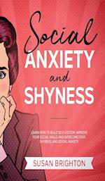 Social Anxiety And Shyness: Learn How To Build Self- Esteem, Improve Your Social Skills And Overcome Fear, Shyness, And Social Anxiety 