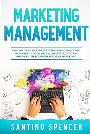 Marketing Management: 8 in 1 Guide to Master Strategy, Branding, Digital Marketing, Social Media, Analytics, Content, Business Development & Mobile Ma