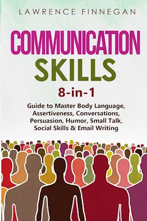 Communication Skills: 8-in-1 Guide to Master Body Language, Assertiveness, Conversations, Persuasion, Humor, Small Talk, Social Skills & Email Writing