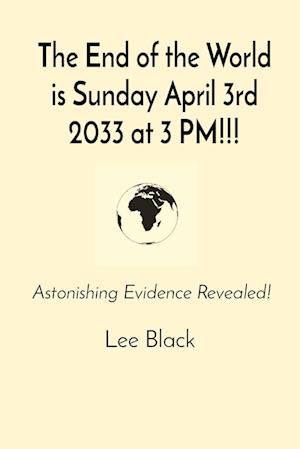 The End of the World is Sunday April 3rd 2033 at 3 PM!!!