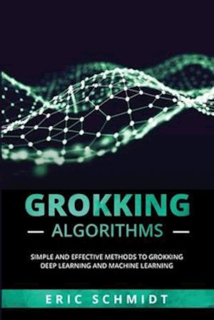 GROKKING ALGORITHMS: Simple and Effective Methods to Grokking Deep Learning and Machine Learning
