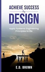 Achieve Success By Design: Apply Systems Engineering Principles to Life 
