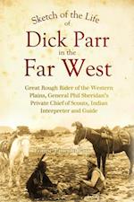 Sketch of the Life of Dick Parr in the Far West, Great Rough Rider of the Western Plains, General Phil Sheridan's Private Chief of Scouts, Indian Interpreter and Guide