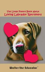 The Little Poetry Book about Loving Labrador Retrievers 