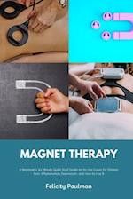 Magnet Therapy: A Beginner's 30-Minute Quick Start Guide on Its Use Cases for Chronic Pain, Inflammation, Depression, and How to Use It 