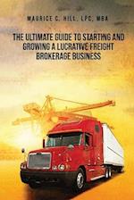 The Ultimate Guide to Starting and Growing a Lucrative Freight Broker Business 