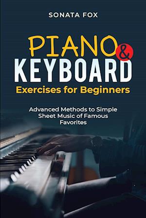 PIANO & Keyboard Exercises for Beginners : Advanced Methods to Simple Sheet Music of Famous Favorites