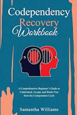 Codependency Recovery Workbook: A Comprehensive Beginner's Guide to Understand, Accept, and Break Free from the Codependent Cycle 
