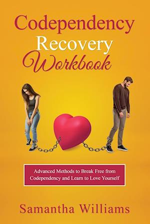 Codependency Recovery Workbook: Advanced Methods to Break Free from Codependency and Learn to Love Yourself