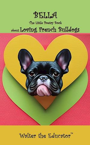 Bella: The Little Poetry Book about Loving French Bulldogs