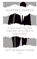 Macroenergy, Micropenis: A Men's Guide to Living Their Best Life in Spite of Shortcomings 
