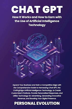 Chat GPT: Expand Your Business and Gain a Competitive Edge with the Comprehensive Guide to Harnessing Chat GPT, the Cutting-Edge Artificial Intelligen