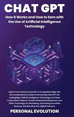 Chat GPT: Expand Your Business and Gain a Competitive Edge with the Comprehensive Guide to Harnessing Chat GPT, the Cutting-Edge Artificial Intelligen