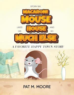 MACARONI MOUSE LIKES HIS HOUSE AND SO MUCH ELSE (Welcome to Happy Town Book 6)