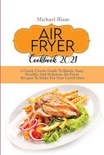 Air Fryer Cookbook 2021: Crash Course Guide To Quick, Easy, Healthy And Delicious Air Fryer Recipes To Make For Your Loved Ones 