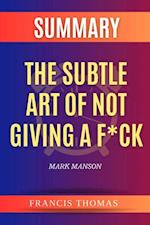 SUMMARY Of The Subtle Art Of Not Giving A F*ck : A Counterintuitive Approach To Living A Good Life