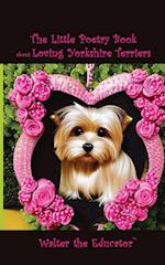 The Little Poetry Book about Loving Yorkshire Terriers 