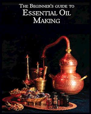 The Essential Oil Making Beginner's Guide