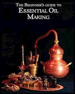 The Essential Oil Making Beginner's Guide: Unlocking the Power of Natural Scents - From Blossom to Bottle 